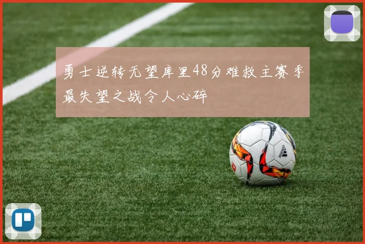 勇士逆转无望库里48分难救主赛季最失望之战令人心碎