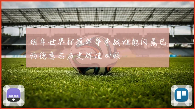 明年世界杯冠军争夺战谁能问鼎巴西德意志历史辉煌回顾