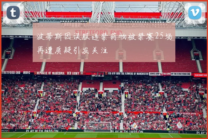 波蒂斯因误服违禁药物被禁赛25场再遭质疑引发关注